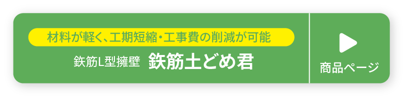 材料が軽く、工期短縮・工事費の削減が可能 鉃筋L型擁壁 鉃筋土どめ君 商品ページ