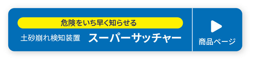 危険をいち早く知らせる 土砂崩れ検知装置 スーパーサッチャー 商品ページ